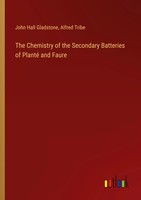 John Hall Gladstone (U. A.) | The Chemistry Of The Secondary Batteries Of...