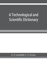 G. F. Goodchild (U. A.) | A Technological And Scientific Dictionary | Buch