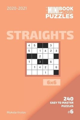 The Mini Book Of Logic Puzzles 2020-2021. Straights 6x6 - 240 Easy To Master Puz