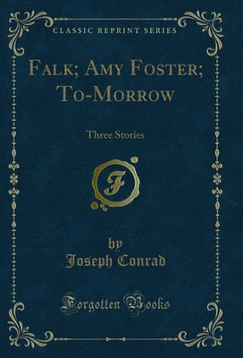 Falk; Amy Foster; To-Morrow: Three Stories (Classic Reprint)
