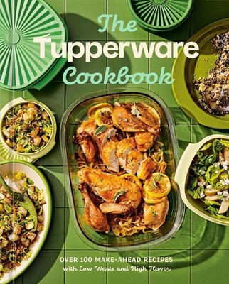 The Tupperware Cookbook: Over 100 Make-Ahead Recipes with Low Waste and High Fla
