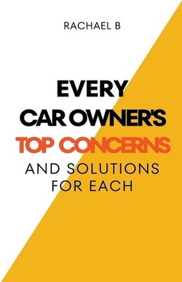 Every Car Owner's Top Concerns And Solutions For Each by Rachael B. Paperback Bo