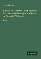 Histoire De L'ordre De Cluny Depuis La Fondation De L'abbaye Jusqu'à La Mort...