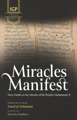 Miracles Manifest: Forty Hadiths on the Miracles of the Prophet Muhammad by Mous