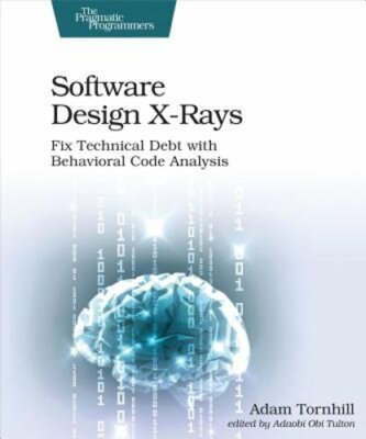 Software Design X-Rays: Fix Technical Debt with Behavioral Code Analysis: New