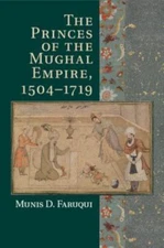 The Princes of the Mughal Empire, 1504–1719 by Faruqui, Munis D.