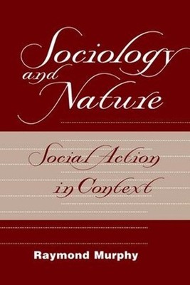 Sociology And Nature: Social Action In Context by Raymond Murphy (English) Paper