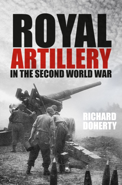 Royal Artillery in the Second World War by Richard Doherty (Paperback Book)