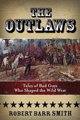 The Outlaws: Tales Of Bad Guys Who Shaped The Wild West by Robert Barr Smith (En