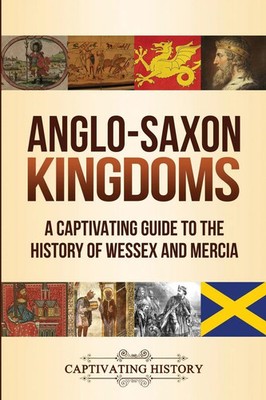 Anglo-Saxon Kingdoms A Captivating Guide to the History of Wessex and Mercia