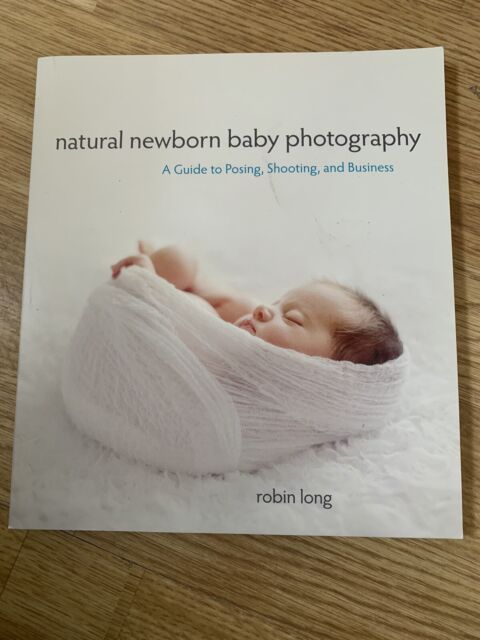 Natural Newborn Baby Photography: A Guide to Posing, Shoo... by Long, Robin Long
