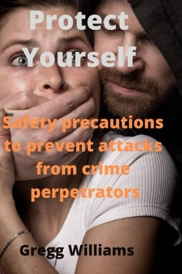 Protect Yourself Safety precautions to prevent attacks from crime perpetrators