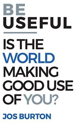 Be Useful: Is The World Making Good Use Of You? By Jos Burton