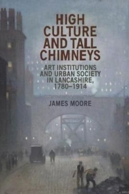 High Culture and Tall Chimneys: Art Institutions and  by James Moore PAPERBACK