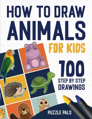 How To Draw Animals: 100 Step By Step Drawings For Kids Ages 4 - 8 (How To D...