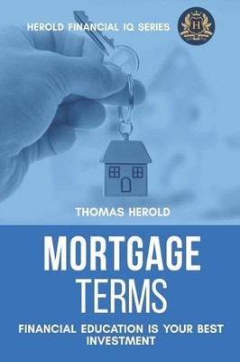 Mortgage Terms - Financial Education Is Your Best Investment by Thomas Herold (E