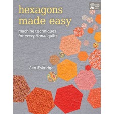 Hexagons Made Easy Machine Techniques for Exceptional Quilts - Jen Eskridge