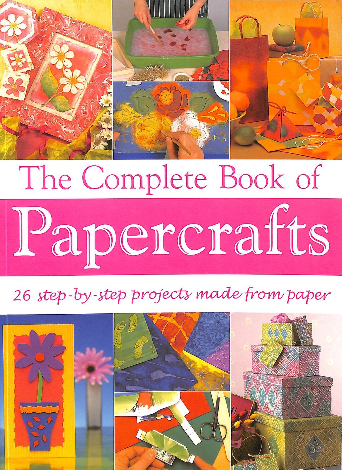 The Complete Book of Papercrafts: 26 Step-by-Step Projects Made from Paper
