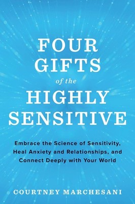 Four Gifts of the Highly Sensitive: Embrace the Science of Sensitivity, Heal Anx