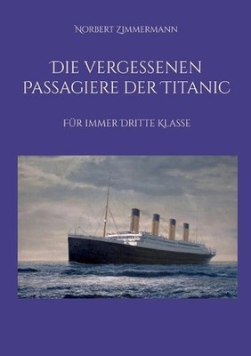 Die vergessenen Passagiere der Titanic: F?r immer Dritte Klasse by Norbert Zimme