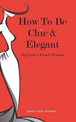 How To Be Chic And Elegant: Tips From A French Woman,Marie-Anne 