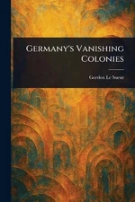 Germany's Vanishing Colonies by Gordon Le Sueur Paperback Book