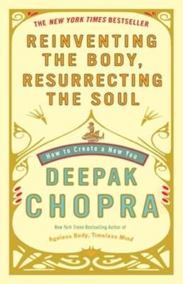 Reinventing the Body, Resurrecting the Soul: How to Create a New You by Chopra