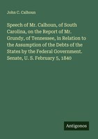 John C. Calhoun | Speech Of Mr. Calhoun, Of South Carolina, On The Report Of...