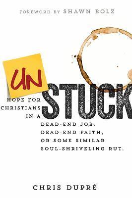 Unstuck : Hope for Christians in a Dead-End Job, Dead-End Faith by Chris DuPré
