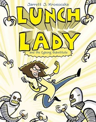 Lunch Lady and the Cyborg Substitute : Lunch Lady #1 Jarrett J. K
