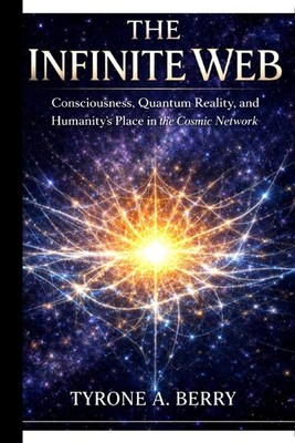 The Infinite Web: Consciousness, Quantum Reality, and Humanity's Place in the Co