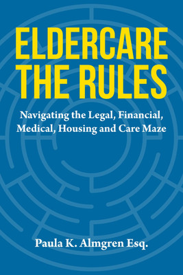 Eldercare the Rules: Navigating the Legal, Financial, Medical, Housing and Care 