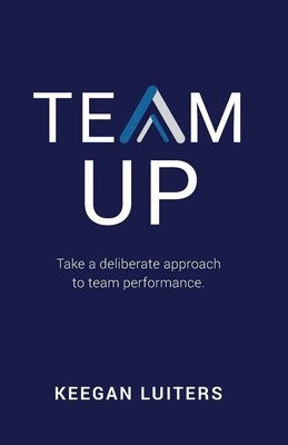 TEAM UP Take a deliberate approach to team performance Keegan Luiters Buch 2020