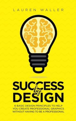 SUCCESS BY DESIGN: 6 BASIC DESIGN PRINCIPLES TO HELP YOU By Lauren E ...