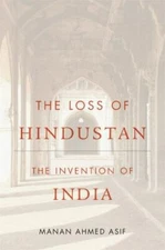 The Loss of Hindustan: The Invention- 9780674987906, Manan Ahmed Asif, hardcover