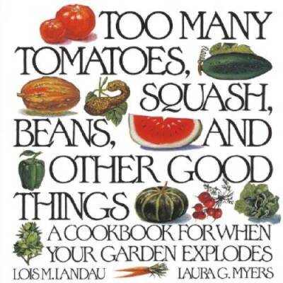 Too Many Tomatoes, Squash, Beans, and Other Good Things: A Cookbook - ACCEPTABLE