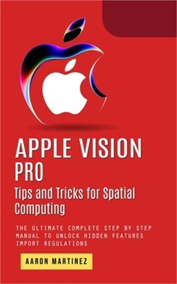 Apple Vision Pro: Tips and Tricks for Spatial Computing (The Ultimate Complete S