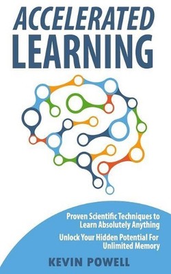Accelerated Learning: Proven Scientific Techniques to Learn Absolutely Anything: