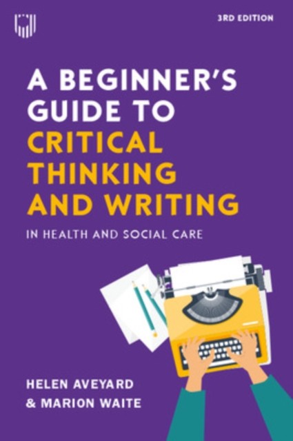 A Beginner's Guide to Critical Thinking and Writing in Health and Social Care,