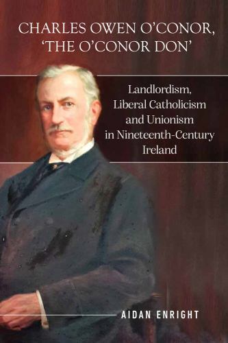 Charles Owen o'Conor, the o'Conor Don : Landlordism, Liberal Catholicism and ...