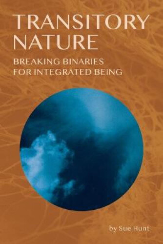 Thumbnail - Transitory Nature: Breaking Binaries For Integrated Being By Hunt, Sue