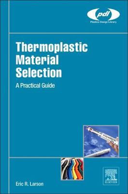 Thermoplastic Material Selection : A Practical Guide, Hardcover by Larson, Er...