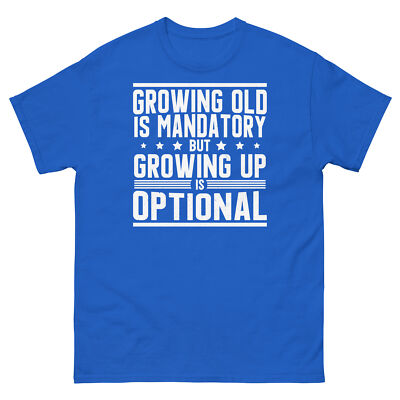 Growing Old Is Mandatory but Growing Up Is Optional Sarcastic Unisex Classic Tee