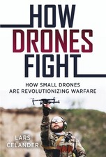 How Drones Fight: How Small Drones are Revolutionizing Warfare by Lars Celander 