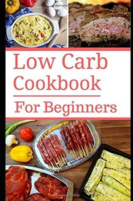 Low Carb Cookbook For Beginners: Delicious Beginner Friendly Low