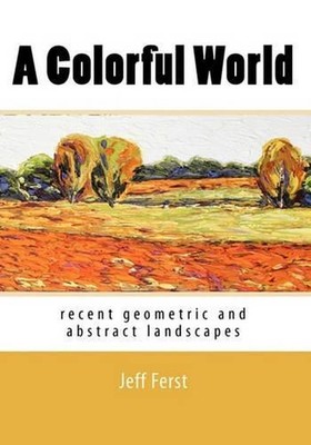 A Colorful World: recent geometric and abstract landscapes by Jeff Ferst (Englis