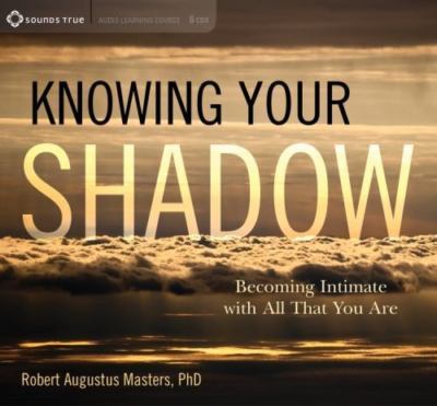 Knowing Your Shadow: Becoming Intimate with All That You Are, PhD, Robert August