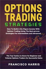 Options Trading Strategies: How To Build A Six-Figure Income With Options Tradin
