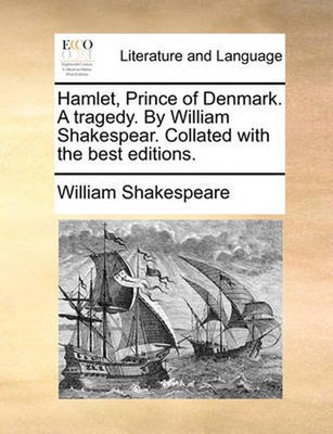 Hamlet, Prince of Denmark. a Tragedy. by William Shakespear. Collated with the B