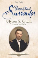 Unconditional Surrender: Ulysses S. Grant in the Civil War by Curt Fields Paperb